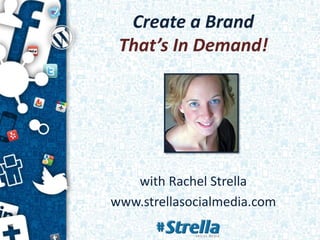 Create a Brand
That’s In Demand!
with Rachel Strella
www.strellasocialmedia.com
 