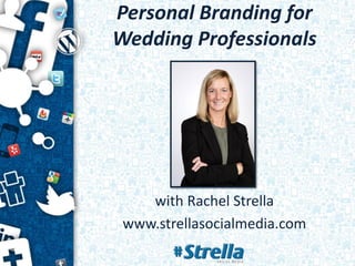 Personal Branding for
Wedding Professionals
with Rachel Strella
www.strellasocialmedia.com
 