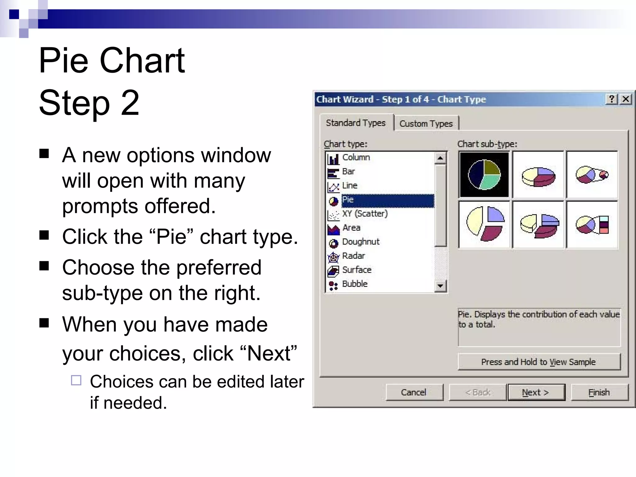 Pie Chart Step 2 A new options window will open with many prompts offered. Click the “Pie” chart type. Choose the preferred sub-type on the right. When you have made your choices, click “Next”   Choices can be edited later if needed. 