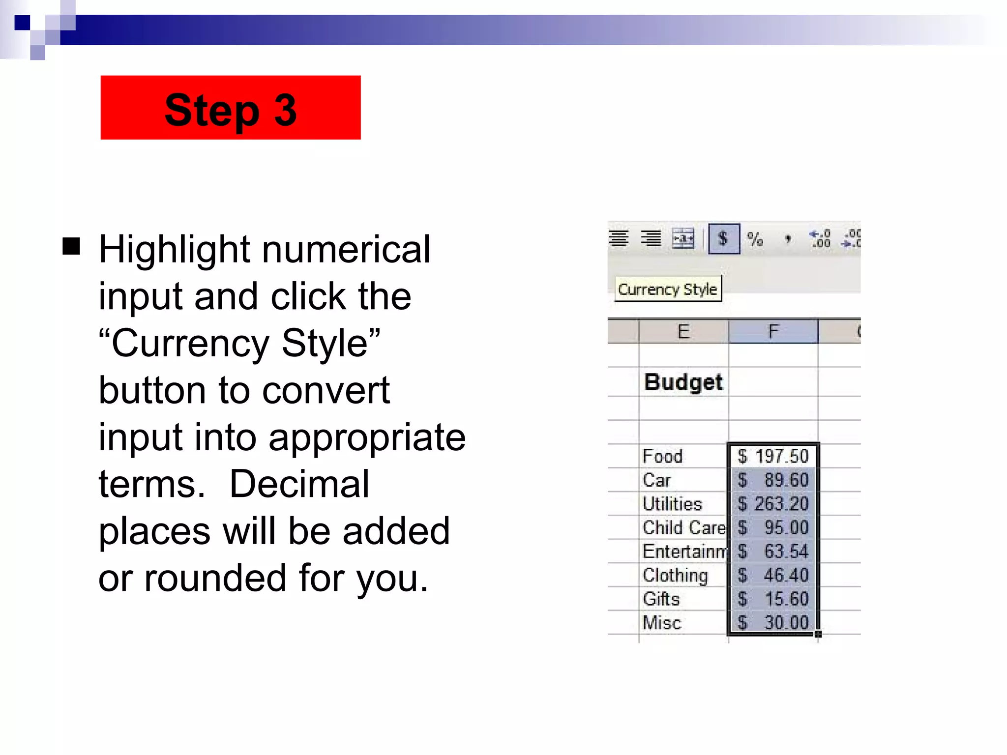 Highlight numerical input and click the “Currency Style” button to convert input into appropriate terms.  Decimal places will be added or rounded for you.  Step 3 