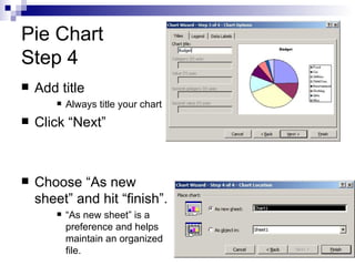Pie Chart Step 4 Add title Always title your chart Click “Next” Choose “As new sheet” and hit “finish”. “ As new sheet” is a preference and helps maintain an organized file. 