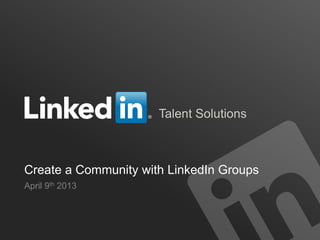 Talent Solutions



Create a Community with LinkedIn Groups
April 9th 2013
 