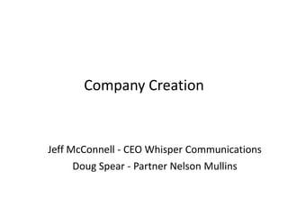 Company Creation


Jeff McConnell - CEO Whisper Communications
      Doug Spear - Partner Nelson Mullins
 