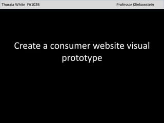 Create a consumer website visual
prototype
Thuraia White FA102B Professor Klinkowstein
 