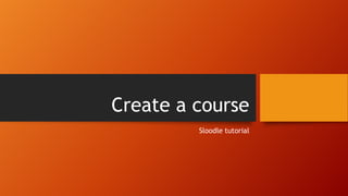 Create a course
Sloodle tutorial
 