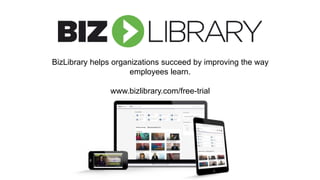 BizLibrary helps organizations succeed by improving the way
employees learn.
www.bizlibrary.com/free-trial
 