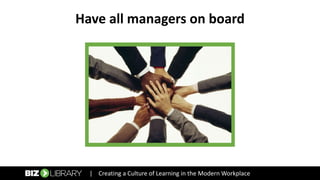 Have all managers on board
| Creating a Culture of Learning in the Modern Workplace
 