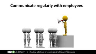 Communicate regularly with employees
| Creating a Culture of Learning in the Modern Workplace
 