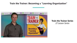 Train the Trainer: Becoming a “Learning Organization”
Train the Trainer Series
27 Lesson Series
 