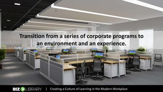 What is the Modern Workplace?
Transition from a series of corporate programs to
an environment and an experience.
| Creating a Culture of Learning in the Modern Workplace
 