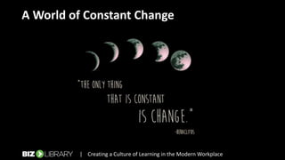 | Creating a Culture of Learning in the Modern Workplace
A World of Constant Change
 