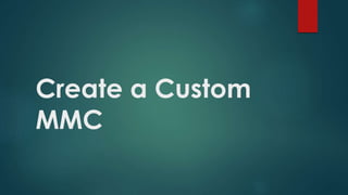 Create a Custom
MMC
 