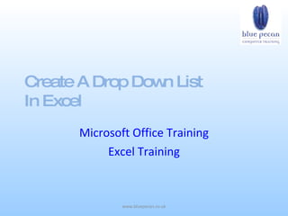 Create A Drop Dow List
                 n
In Excel
      Microsoft Office Training
           Excel Training



              www.bluepecan.co.uk
 