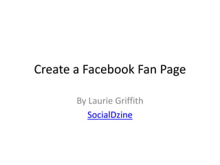Create a Facebook Fan Page By Laurie Griffith SocialDzine 