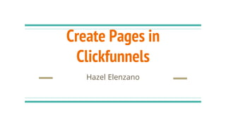 Create Pages in
Clickfunnels
Hazel Elenzano
 