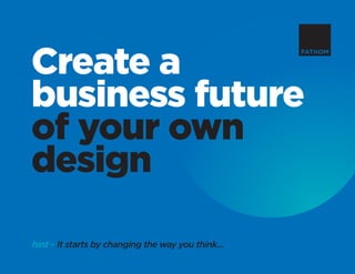 Create a
business future
of your own
design
hint ~ It starts by changing the way you think...
 