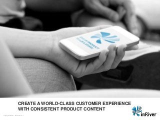 | 1Copyright inRiver 2015-06-16
CREATE A WORLD-CLASS CUSTOMER EXPERIENCE
WITH CONSISTENT PRODUCT CONTENT
 