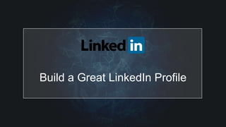Build a Great LinkedIn Profile
 