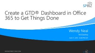 Online Conference
June 17th and 18th 2015
WWW.SPBIZCONF.COM
Create a GTD® Dashboard in Office
365 to Get Things Done
 