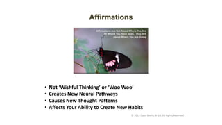 • Not ‘Wishful Thinking’ or ‘Woo Woo’
• Creates New Neural Pathways
• Causes New Thought Patterns
• Affects Your Ability to Create New Habits
Affirmations
© 2012 Carol Merlo, M.Ed. All Rights Reserved
 