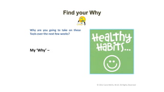 My ‘Why’ –
Find your Why
© 2012 Carol Merlo, M.Ed. All Rights Reserved
Why are you going to take on these
Tools over the next few weeks?
 