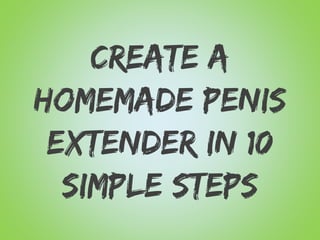 Create a
Homemade Penis
Extender in 10
Simple Steps
 