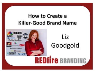 How to Create a
Killer-Good Brand Name
Liz
Goodgold
1
 
