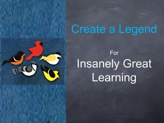Create a Legend
      For

Insanely Great
   Learning
 