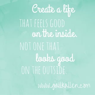Create a life
thatfeelsgood
on the inside.
notonethat
looks good
ontheoutside.
www.gailkallen.com
 