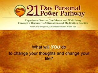 What will YOU do
to change your thoughts and change your
life?

 