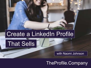 TheProfile.Company
Create a LinkedIn Profile
That Sells
with Naomi Johnson
 