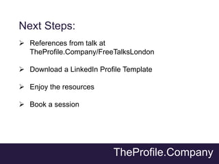 TheProfile.Company
Next Steps:
 References from talk at
TheProfile.Company/FreeTalksLondon
 Download a LinkedIn Profile ...