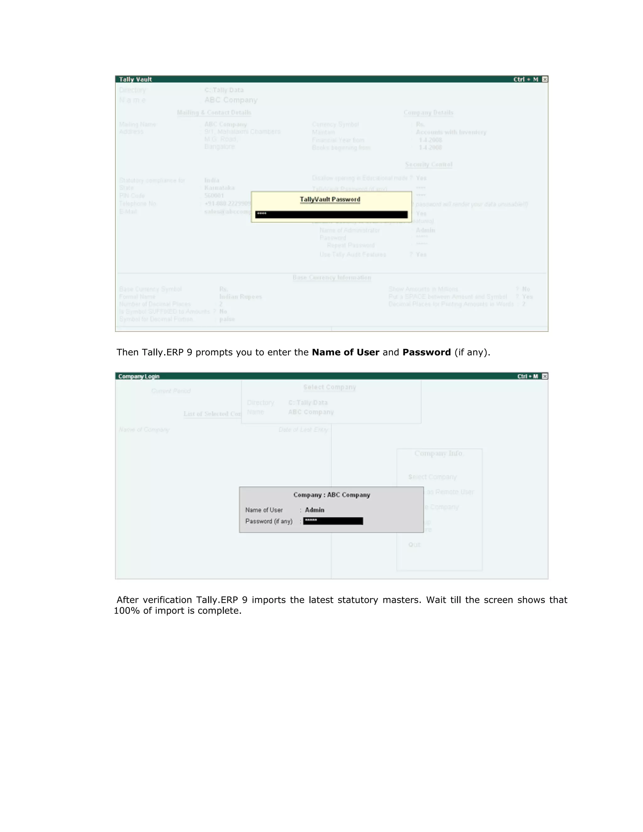 Then Tally.ERP 9 prompts you to enter the Name of User and Password (if any).
After verification Tally.ERP 9 imports the latest statutory masters. Wait till the screen shows that
100% of import is complete.
Get In Touch
011-43522158
 