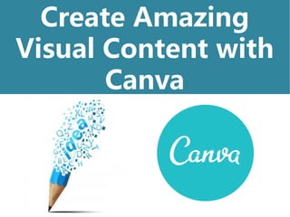 Create Amazing
Visual Content with
Canva
 