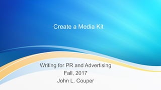 Create a Media Kit
Writing for PR and Advertising
Fall, 2017
John L. Couper
 