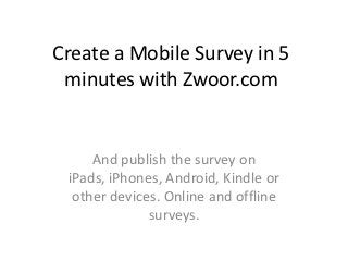 Create a Mobile Survey in 5
 minutes with Zwoor.com


     And publish the survey on
 iPads, iPhones, Android, Kindle or
  other devices. Online and offline
              surveys.
 