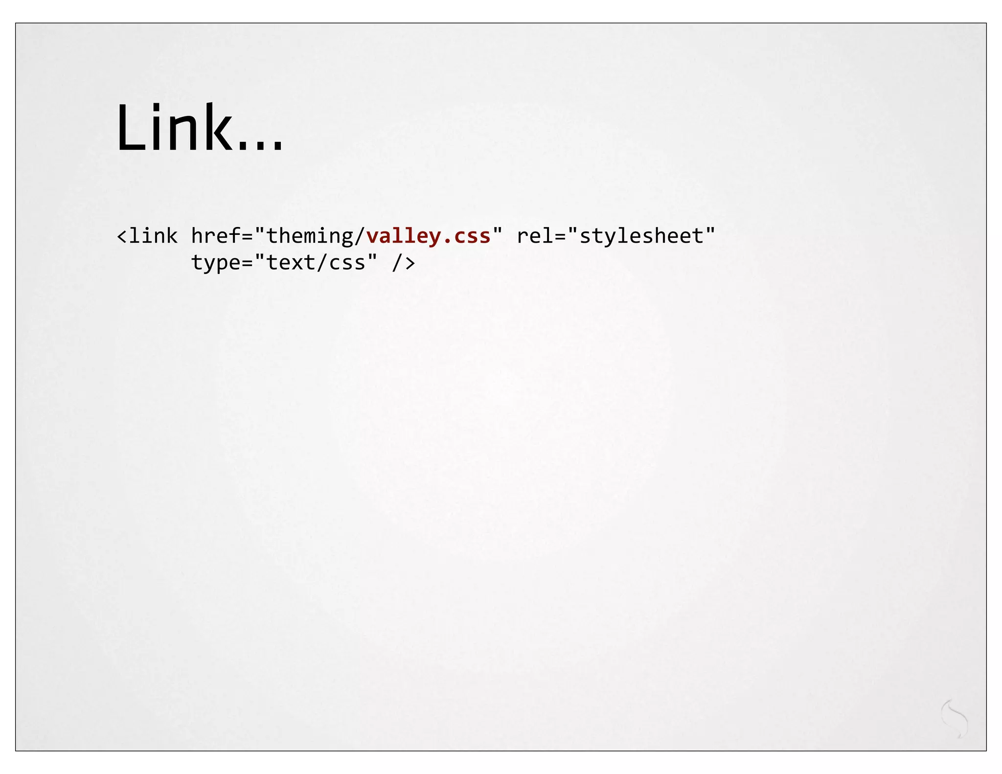 Link...
<link	
  href="theming/valley.css"	
  rel="stylesheet"
	
  	
  	
  	
  	
  	
  type="text/css"	
  />
 