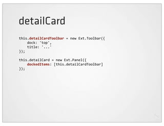 detailCard
this.detailCardToolbar	
  =	
  new	
  Ext.Toolbar({
	
  	
  	
  	
  dock:	
  'top',
	
  	
  	
  	
  title:	
  '...'
});

this.detailCard	
  =	
  new	
  Ext.Panel({
	
  	
  	
  	
  dockedItems:	
  [this.detailCardToolbar]
});
 
