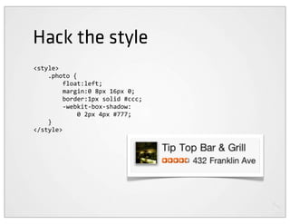 Hack the style
<style>
	
  	
  	
  	
  .photo	
  {
	
  	
  	
  	
  	
  	
  	
  	
  float:left;
	
  	
  	
  	
  	
  	
  	
  	
  margin:0	
  8px	
  16px	
  0;
	
  	
  	
  	
  	
  	
  	
  	
  border:1px	
  solid	
  #ccc;
	
  	
  	
  	
  	
  	
  	
  	
  -­‐webkit-­‐box-­‐shadow:
	
  	
  	
  	
  	
  	
  	
  	
  	
  	
  	
  	
  0	
  2px	
  4px	
  #777;
	
  	
  	
  	
  }
</style>
 