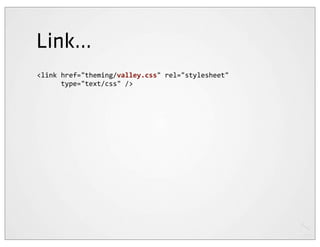 Link...
<link	
  href="theming/valley.css"	
  rel="stylesheet"
	
  	
  	
  	
  	
  	
  type="text/css"	
  />
 