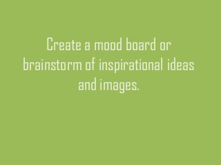 Create a mood board or
brainstorm of inspirational ideas
and images.

 