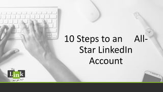 10 Steps to an All-
Star LinkedIn
Account
 