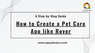 How to Create a Pet Care
App like Rover
A Step-by-Step Guide
www.appsdevpro.com
 
