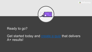 Ready to go?
Get started today and create a quiz that delivers
A+ results!
 