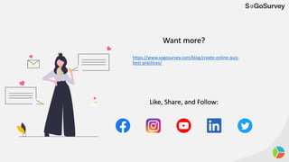 Want more?
Like, Share, and Follow:
https://www.sogosurvey.com/blog/create-online-quiz-
best-practices/
 