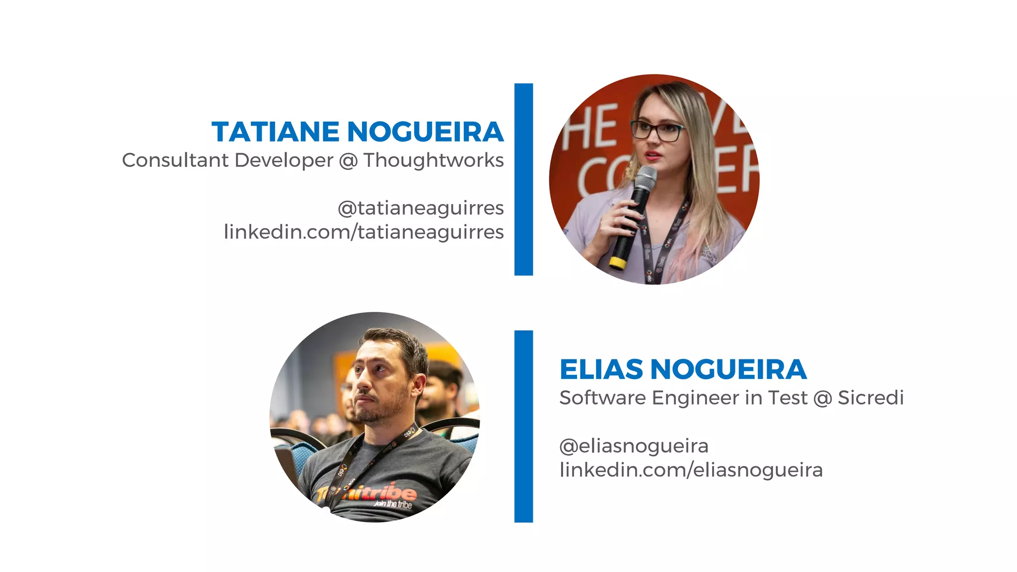 TATIANE NOGUEIRA
Consultant Developer @ Thoughtworks
@tatianeaguirres
linkedin.com/tatianeaguirres
ELIAS NOGUEIRA
Software Engineer in Test @ Sicredi
@eliasnogueira
linkedin.com/eliasnogueira
 