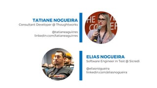TATIANE NOGUEIRA
Consultant Developer @ Thoughtworks
@tatianeaguirres
linkedin.com/tatianeaguirres
ELIAS NOGUEIRA
Software Engineer in Test @ Sicredi
@eliasnogueira
linkedin.com/eliasnogueira
 