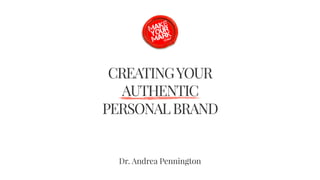 CREATINGYOUR 
AUTHENTIC 
PERSONALBRAND
Dr. Andrea Pennington
 