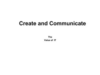 Create and Communicate The  Value of  IT   