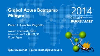 Global Azure Bootcamp
Milagro
Peter J. Concha Regatto
Avanet Community Lead
Microsoft MVP ASP.NET/IIS
IE userAgent
@PeterConchaR | peter.concha@avanet.org
 